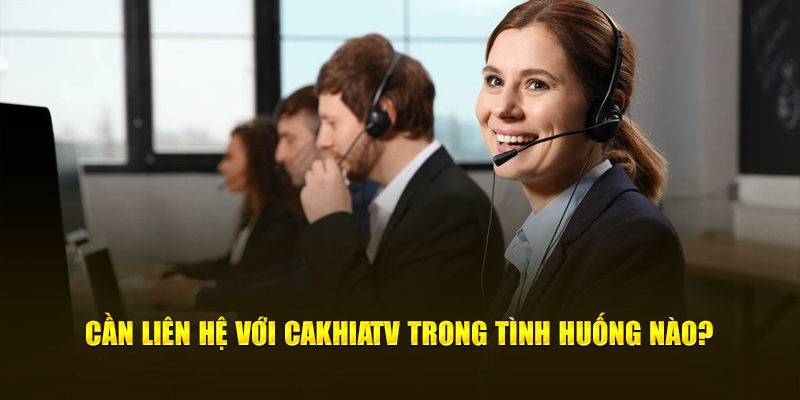 Cần liên hệ với Cakhiatv trong tình huống nào?
