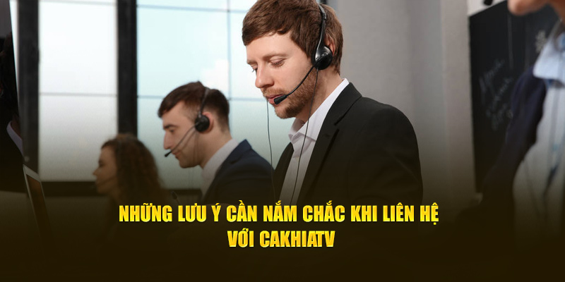 Những lưu ý cần nắm chắc khi liên hệ với Cakhiatv