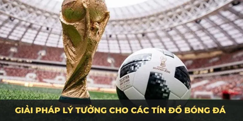 Giải pháp lý tưởng cho các tín đồ bóng đá trực tuyến.