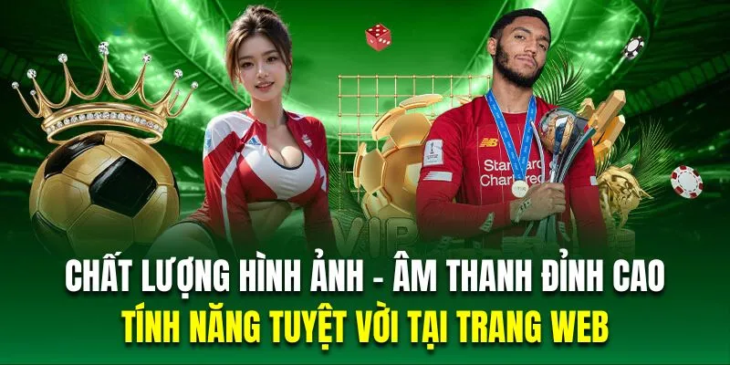 Chất lượng hình ảnh - Âm thanh tuyệt vời là tính năng đỉnh cao tại trang web