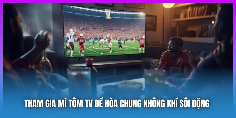 Tham gia Mì Tôm TV để hòa chung không khí sôi động 
